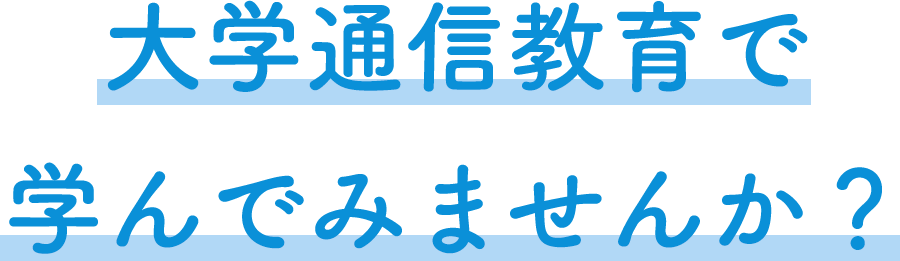 大学通信教育で学んでみませんか？