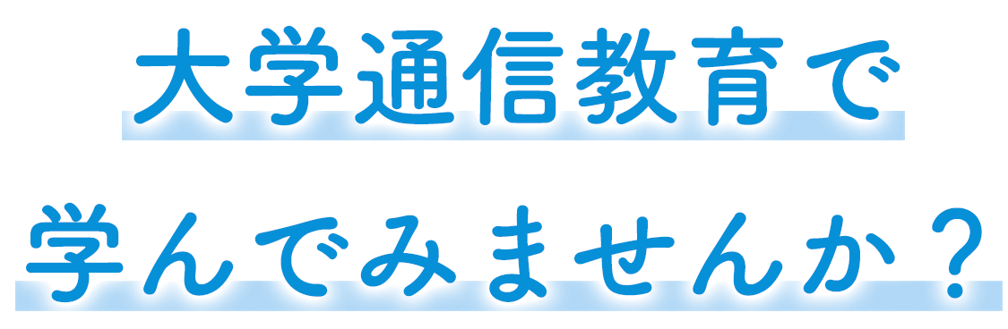 大学通信教育で学んでみませんか？